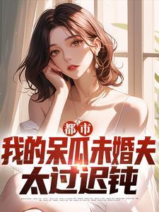 都市：我的呆瓜未婚夫太过迟钝